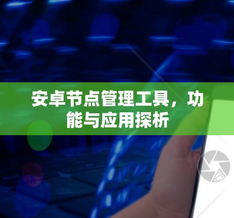 安卓节点管理工具,功能与应用探析 安卓节点管理工具,功能与应用探析