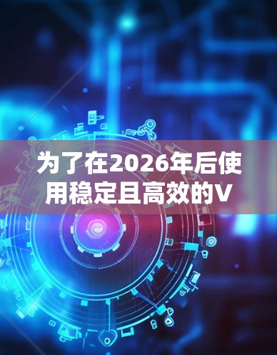 为了在2026年后使用稳定且高效的VPN软件，您可以考虑以下几款经过验证的选择