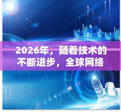 2026年，随着技术的不断进步，全球网络连接将变得更加高速、稳定和智能。以下是一些关于未来网络连接的预测和趋势