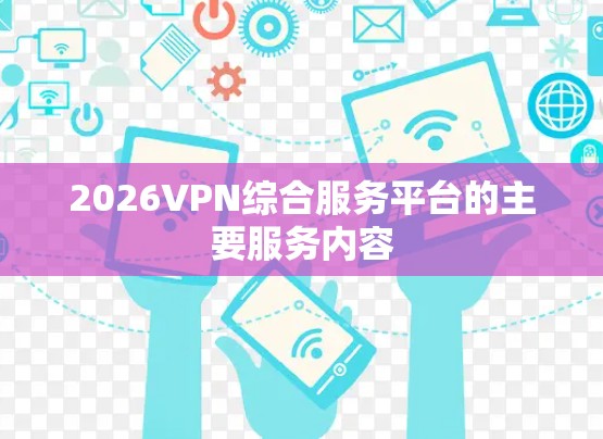 2026VPN综合服务平台的主要服务内容