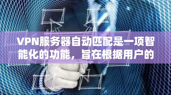 VPN服务器自动匹配是一项智能化的功能，旨在根据用户的具体情况，自动选择最适合的服务器来提供最佳的服务体验。以下是对这一功能的详细分步解释