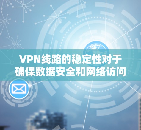 VPN线路的稳定性对于确保数据安全和网络访问的可靠性至关重要。以下是分析VPN线路稳定性的几个关键因素