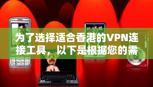 为了选择适合香港的VPN连接工具，以下是根据您的需求整理的建议