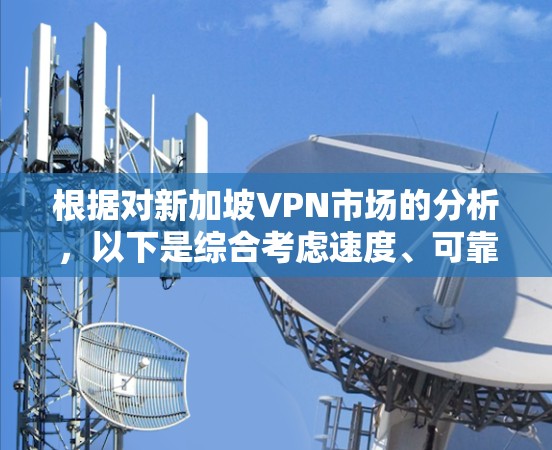 根据对新加坡VPN市场的分析，以下是综合考虑速度、可靠性、价格、服务器覆盖、用户评价、隐私保护以及市场动态的VPN排行榜