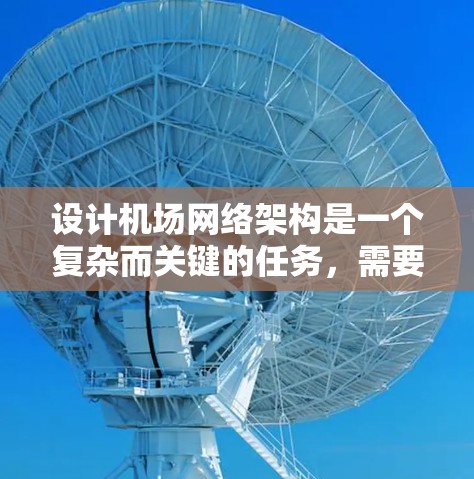 设计机场网络架构是一个复杂而关键的任务，需要综合考虑网络性能、安全性和用户体验。以下是一个结构化的解决方案