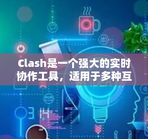 Clash是一个强大的实时协作工具,适用于多种互动场景。以下是对Clash的详细介绍和使用指南,帮助您快速上手并充分利用其功能 Clash是一个强大的实时协作工具,适用于多种互动场景。以下是对Clash的详细介绍和使用指南,帮助您快速上手并充分利用其功能