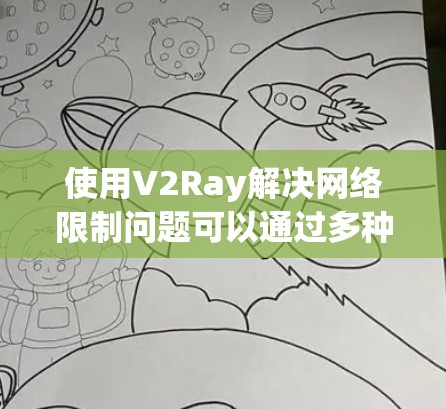 使用V2Ray解决网络限制问题可以通过多种方法实现,以下是一些详细的步骤和注意事项,帮助您顺利配置和使用 使用V2Ray解决网络限制问题可以通过多种方法实现,以下是一些详细的步骤和注意事项,帮助您顺利配置和使用
