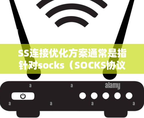 SS连接优化方案通常是指针对socks（SOCKS协议）连接的优化，特别是在网络代理、防火墙、负载均衡或其他与网络连接相关的场景中。以下是一些常见的优化方案和建议