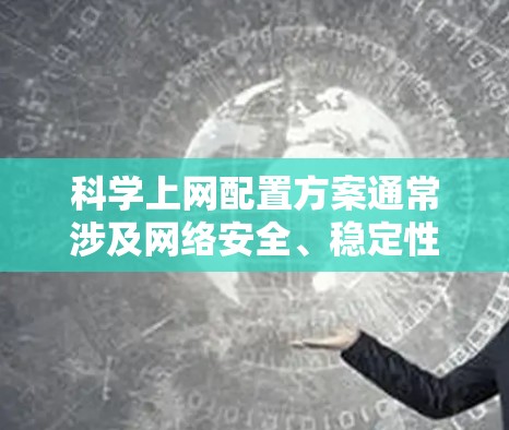 科学上网配置方案通常涉及网络安全、稳定性和管理等多个方面。以下是一些常见的配置建议和步骤，帮助你实现科学、安全的上网体验