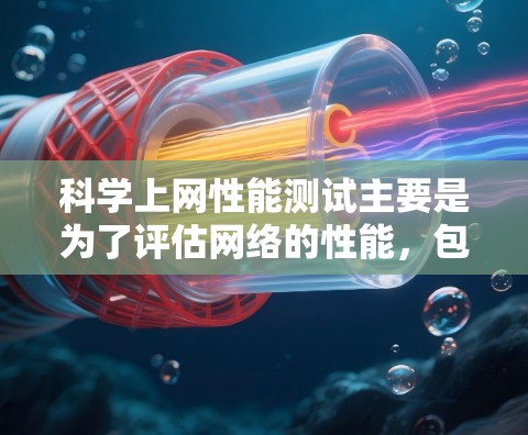 科学上网性能测试主要是为了评估网络的性能，包括带宽、延迟、稳定性、吞吐量等关键指标。这种测试通常用于网络管理员、开发者或研究人员，帮助他们了解网络的表现，并进行优化