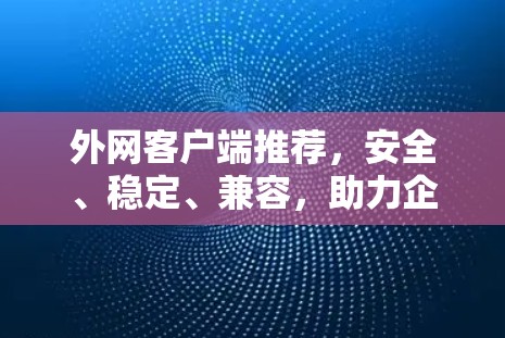 外网客户端推荐，安全、稳定、兼容，助力企业网络管理