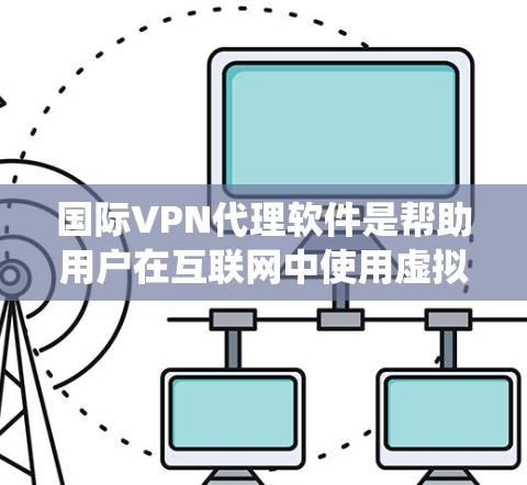 国际VPN代理软件是帮助用户在互联网中使用虚拟专用网络（VPN）来保护隐私和绕过地区限制的重要工具。以下是对国际VPN代理软件的详细分析和总结
