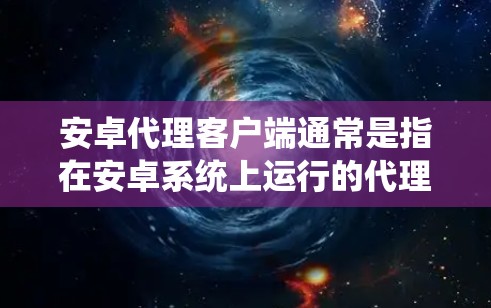 安卓代理客户端通常是指在安卓系统上运行的代理服务器或代理客户端，用于代理网络请求、数据传输或其他功能。以下是一些常见的安卓代理客户端的实现方法和相关资源