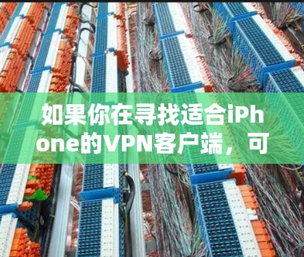 如果你在寻找适合iPhone的VPN客户端，可以考虑以下几款知名且受欢迎的VPN服务和客户端