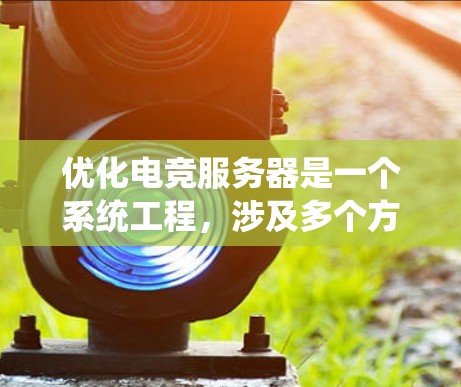 优化电竞服务器是一个系统工程，涉及多个方面的调整和优化。以下是一些关键的优化方向和具体步骤，帮助你一步步提升服务器性能和稳定性