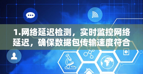 1.网络延迟检测，实时监控网络延迟，确保数据包传输速度符合游戏要求，避免因延迟导致的游戏卡顿或连接中断