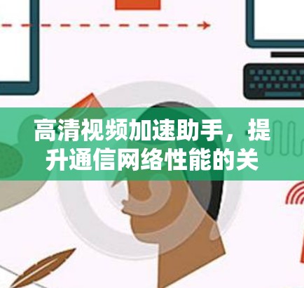 高清视频加速助手，提升通信网络性能的关键技术