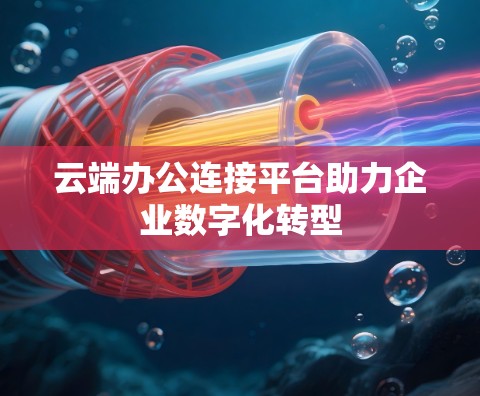 云端办公连接平台助力企业数字化转型