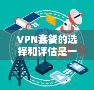 VPN套餐的选择和评估是一个重要的决定,尤其是在当前数字化和网络安全日益重要的时代。以下是一些关键因素和步骤,帮助你评估和选择最适合的VPN套餐 VPN套餐的选择和评估是一个重要的决定,尤其是在当前数字化和网络安全日益重要的时代。以下是一些关键因素和步骤,帮助你评估和选择最适合的VPN套餐