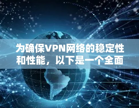 为确保VPN网络的稳定性和性能，以下是一个全面的增强方案，涵盖了从网络架构到设备配置、安全策略以及监控维护等多个方面