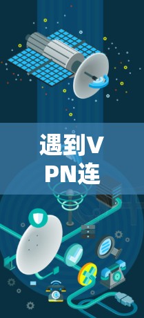 遇到VPN连接异常问题时，可以按照以下步骤进行排查和修复