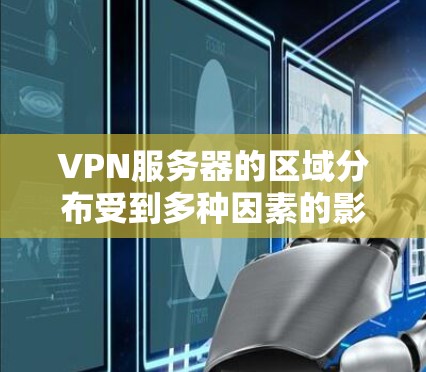 VPN服务器的区域分布受到多种因素的影响，涵盖技术、经济、政策和市场等多个方面。以下是对这些因素的详细分析