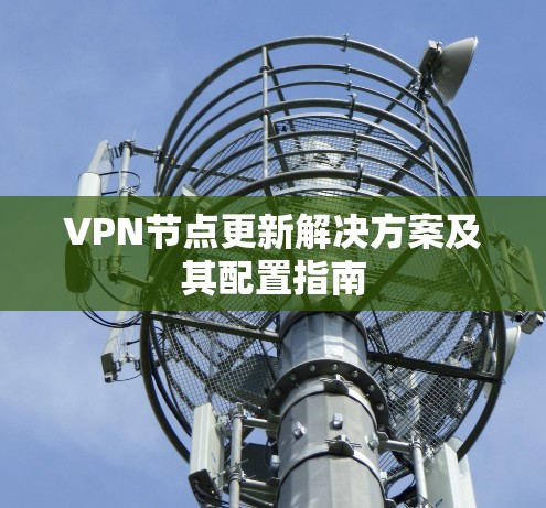 VPN节点更新解决方案及其配置指南