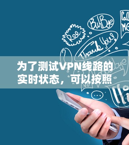 为了测试VPN线路的实时状态，可以按照以下步骤进行