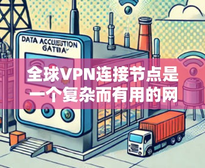 全球VPN连接节点是一个复杂而有用的网络解决方案，适用于需要跨国访问、安全保护和网络灵活性的用户。以下是对全球VPN连接节点的详细分析和总结