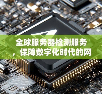 全球服务器检测服务,保障数字化时代的网络稳定 全球服务器检测服务,保障数字化时代的网络稳定