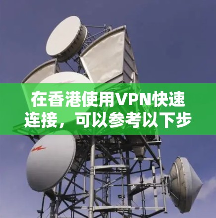 在香港使用VPN快速连接，可以参考以下步骤