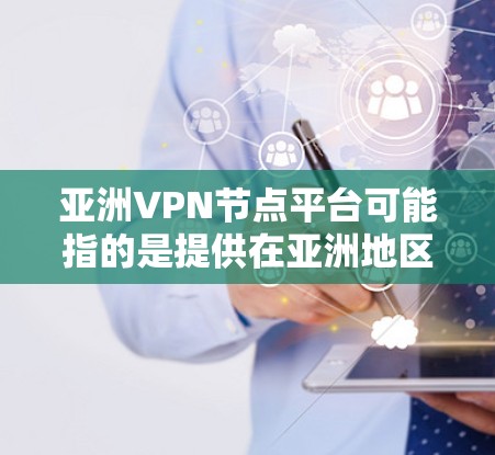 亚洲VPN节点平台可能指的是提供在亚洲地区提供VPN服务的平台，这些平台通常提供多个服务器节点，用户可以通过这些节点来伪装IP地址，匿名浏览互联网或访问受限的网站