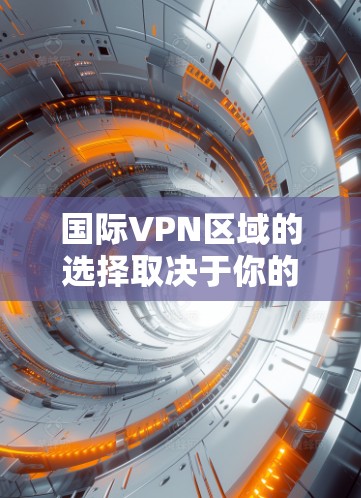 国际VPN区域的选择取决于你的具体需求和目标。以下是一些常见的国际VPN区域选择建议