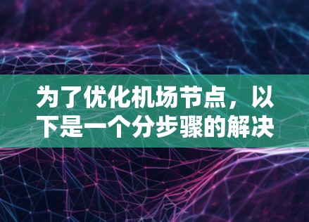 为了优化机场节点，以下是一个分步骤的解决方案，旨在解决资源分配不足、安全性差、维护成本高和网络性能不佳的问题