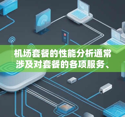 机场套餐的性能分析通常涉及对套餐的各项服务、覆盖范围、速度、稳定性以及价格等方面的全面评估。以下是一些常见的分析维度和要点，供参考