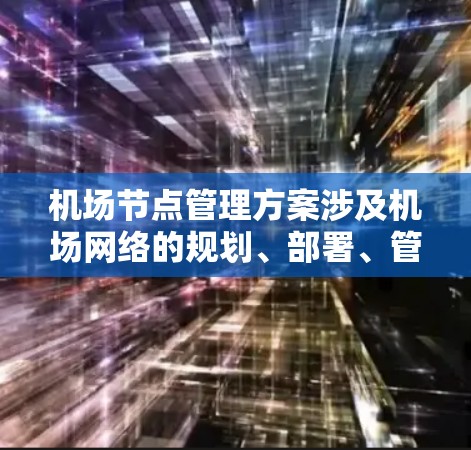 机场节点管理方案涉及机场网络的规划、部署、管理和维护,确保机场网络的高效、安全和稳定运行。以下是一个典型的机场节点管理方案框架,涵盖关键的管理模块和实现方法 机场节点管理方案涉及机场网络的规划、部署、管理和维护,确保机场网络的高效、安全和稳定运行。以下是一个典型的机场节点管理方案框架,涵盖关键的管理模块和实现方法