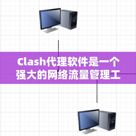 Clash代理软件是一个强大的网络流量管理工具，适用于企业内部网络的监控、控制和安全防护。以下是关于Clash代理软件的详细介绍