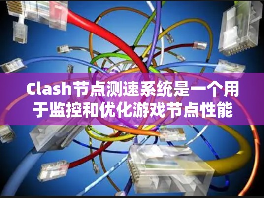 Clash节点测速系统是一个用于监控和优化游戏节点性能的工具，旨在确保节点运行的稳定性和高效性。以下是对该系统的详细分析和总结