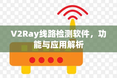 V2Ray线路检测软件,功能与应用解析 V2Ray线路检测软件,功能与应用解析