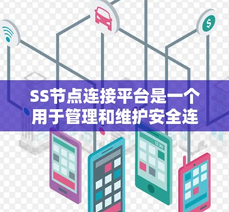 SS节点连接平台是一个用于管理和维护安全连接的工具，主要通过加密和访问控制来保护数据和网络。以下是对SS节点连接平台的详细总结