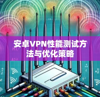 安卓VPN性能测试方法与优化策略