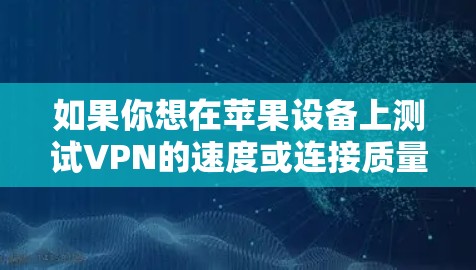 如果你想在苹果设备上测试VPN的速度或连接质量,可以使用一些专门的网络测速工具或平台。以下是一些常见的工具和平台,适用于苹果设备 如果你想在苹果设备上测试VPN的速度或连接质量,可以使用一些专门的网络测速工具或平台。以下是一些常见的工具和平台,适用于苹果设备