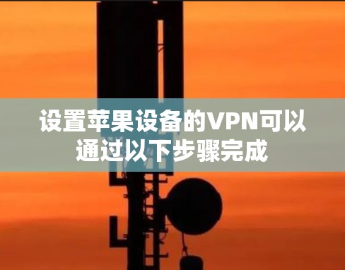设置苹果设备的VPN可以通过以下步骤完成