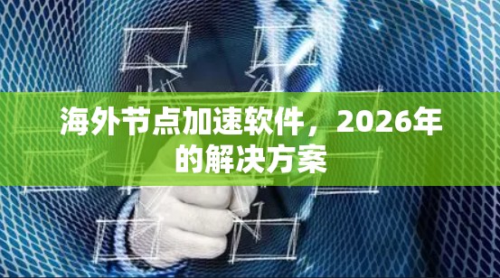 海外节点加速软件，2026年的解决方案