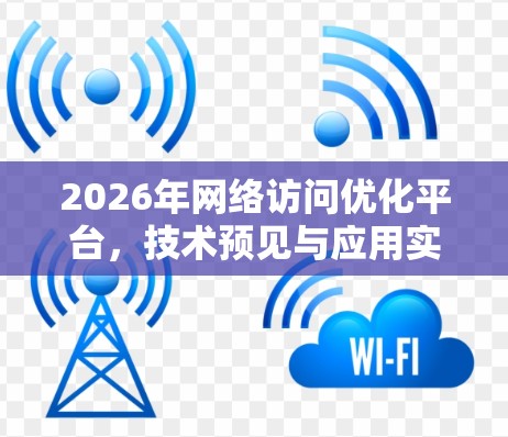 2026年网络访问优化平台，技术预见与应用实践