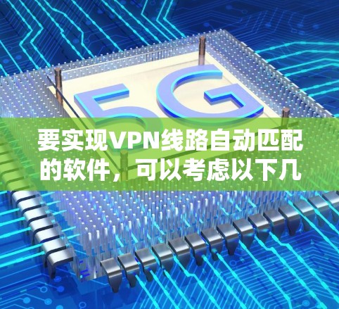 要实现VPN线路自动匹配的软件，可以考虑以下几种方法和工具