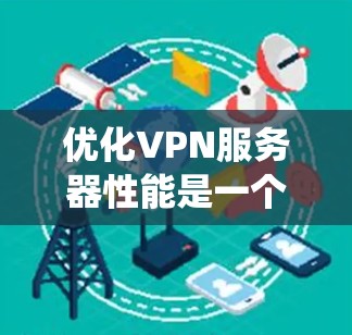 优化VPN服务器性能是一个系统工程，涉及硬件、软件、网络和安全等多个方面。以下是一些关键步骤和建议，帮助您全面优化VPN服务器的性能