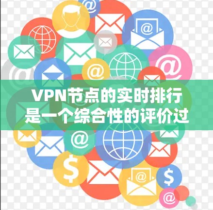 VPN节点的实时排行是一个综合性的评价过程，涉及多个关键因素和多个信息源。以下是对VPN节点实时排行的详细分析