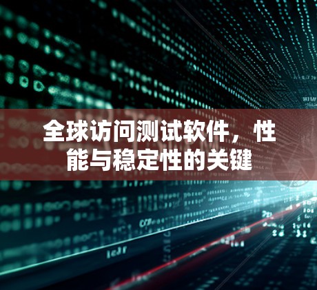 全球访问测试软件,性能与稳定性的关键 全球访问测试软件,性能与稳定性的关键