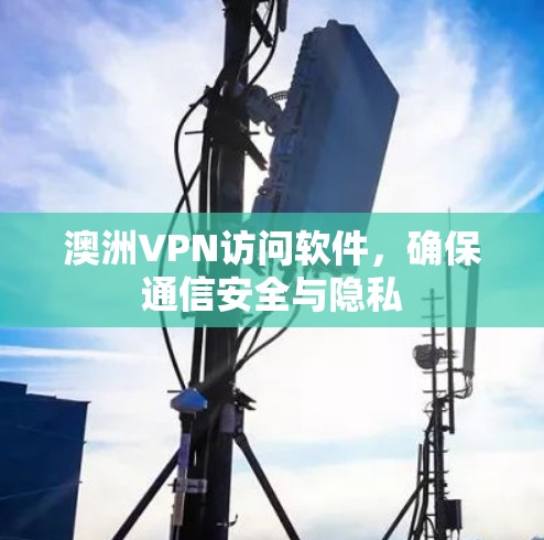 澳洲VPN访问软件，确保通信安全与隐私
